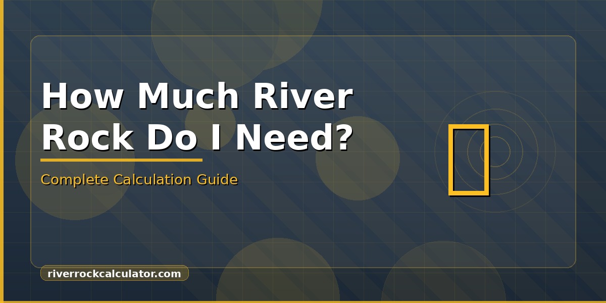 How Much River Rock Do I Need? Complete Calculation Guide